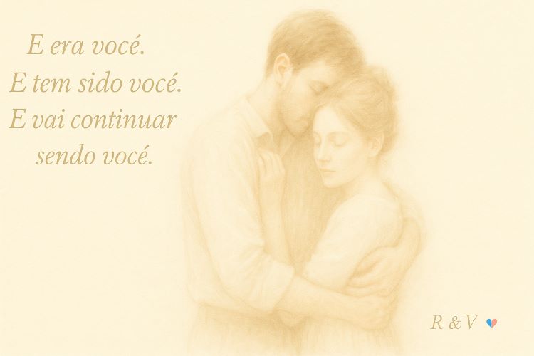 E era você. E tem sido você. E vai continuar sendo você. É um testemunho de tudo que fui, de tudo que sou, e de tudo que, inevitavelmente
